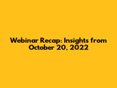 Webinar Recap: Insights from October 20, 2022