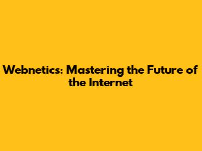 Webnetics: Mastering the Future of the Internet