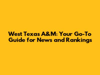 West Texas A&M: Your Go-To Guide for News and Rankings