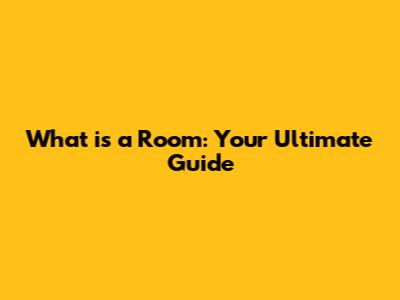 What is a Room: Your Ultimate Guide