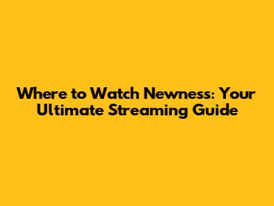 Where to Watch 'Newness': Your Ultimate Streaming Guide