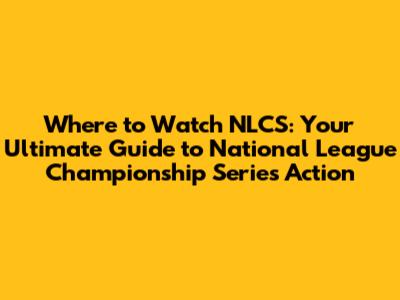 Where to Watch NLCS: Your Ultimate Guide to National League Championship Series Action
