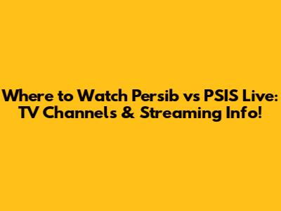 Where to Watch Persib vs PSIS Live: TV Channels & Streaming Info!