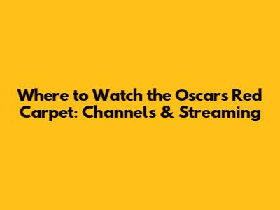 Where to Watch the Oscars Red Carpet: Channels & Streaming