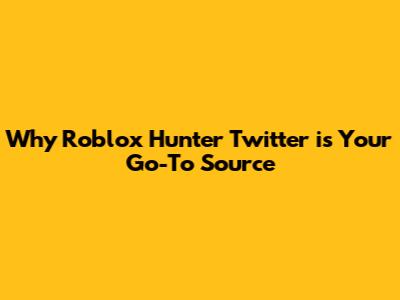 Why Roblox Hunter Twitter is Your Go-To Source