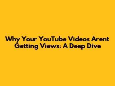 Why Your YouTube Videos Aren't Getting Views: A Deep Dive