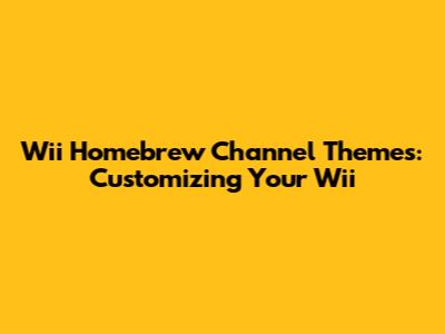 Wii Homebrew Channel Themes: Customizing Your Wii