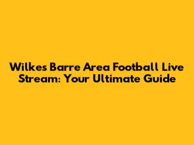 Wilkes Barre Area Football Live Stream: Your Ultimate Guide