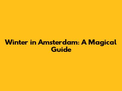 Winter in Amsterdam: A Magical Guide