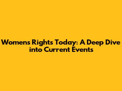 Women's Rights Today: A Deep Dive into Current Events