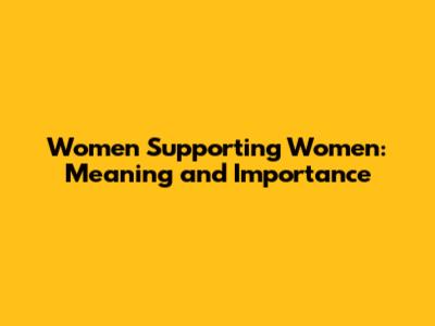 Women Supporting Women: Meaning and Importance