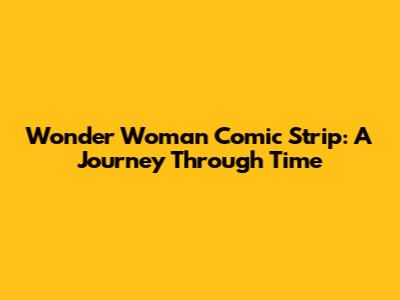 Wonder Woman Comic Strip: A Journey Through Time