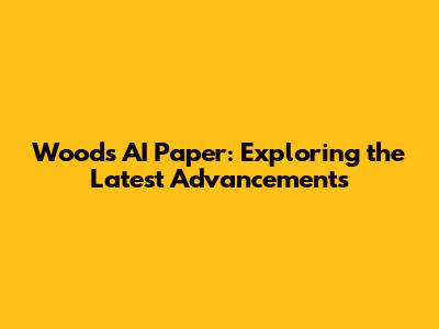 Woods AI Paper: Exploring the Latest Advancements