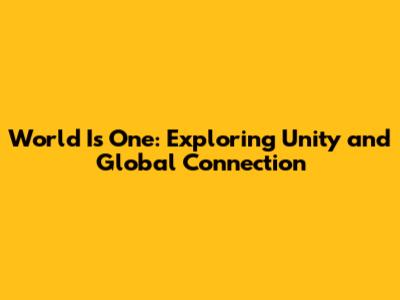 World Is One: Exploring Unity and Global Connection