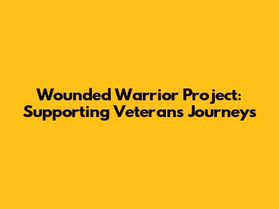 Wounded Warrior Project: Supporting Veterans' Journeys