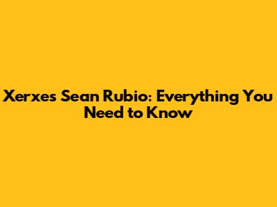 Xerxes Sean Rubio: Everything You Need to Know