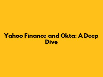Yahoo Finance and Okta: A Deep Dive