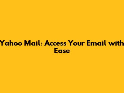 Yahoo Mail: Access Your Email with Ease
