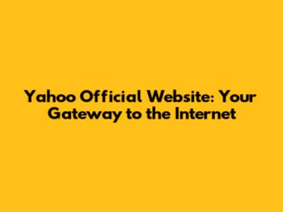 Yahoo Official Website: Your Gateway to the Internet