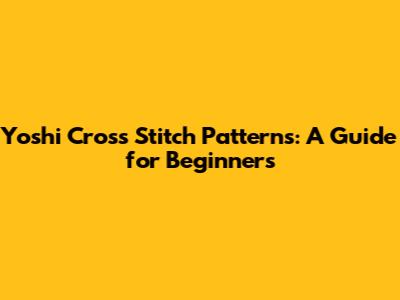 Yoshi Cross Stitch Patterns: A Guide for Beginners