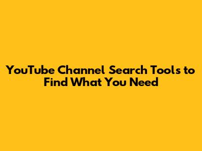 YouTube Channel Search Tools to Find What You Need