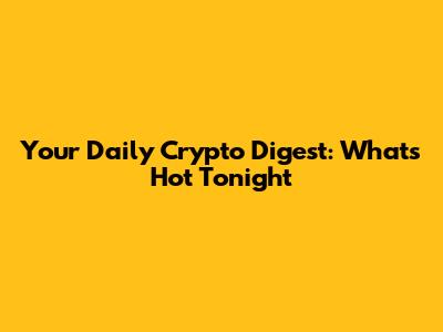 Your Daily Crypto Digest: What's Hot Tonight