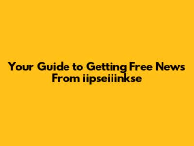 Your Guide to Getting Free News From iipseiiinkse