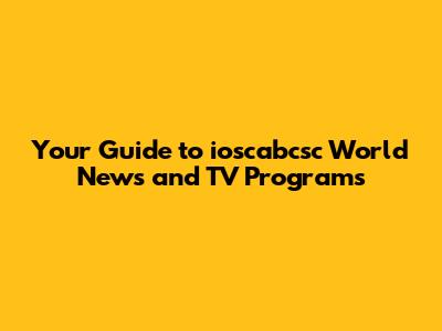 Your Guide to ioscabcsc World News and TV Programs