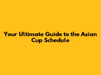 Your Ultimate Guide to the Asian Cup Schedule