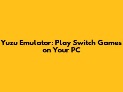 Yuzu Emulator: Play Switch Games on Your PC