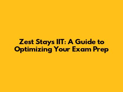 Zest Stays IIT: A Guide to Optimizing Your Exam Prep
