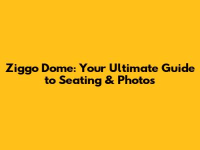Ziggo Dome: Your Ultimate Guide to Seating & Photos