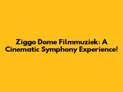 Ziggo Dome Filmmuziek: A Cinematic Symphony Experience!
