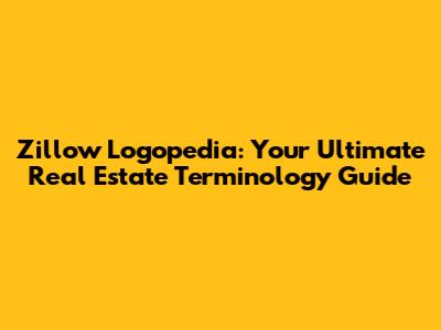 Zillow Logopedia: Your Ultimate Real Estate Terminology Guide