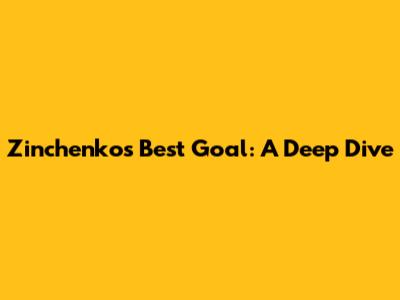 Zinchenko's Best Goal: A Deep Dive