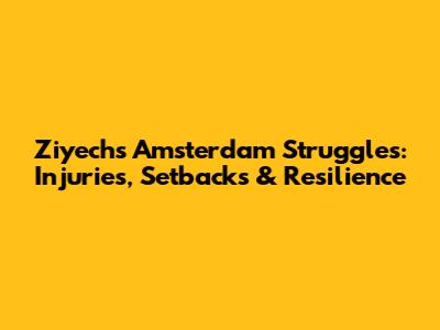Ziyech's Amsterdam Struggles: Injuries, Setbacks & Resilience