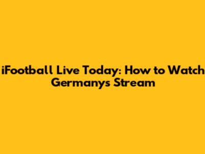 iFootball Live Today: How to Watch Germany's Stream