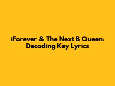 iForever & The Next B Queen: Decoding Key Lyrics