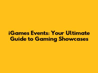iGames Events: Your Ultimate Guide to Gaming Showcases