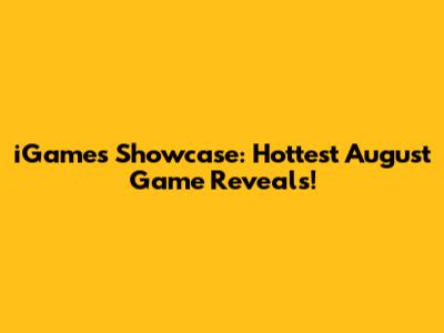 iGames Showcase: Hottest August Game Reveals!