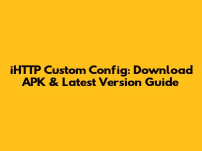 iHTTP Custom Config: Download APK & Latest Version Guide