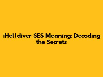 iHelldiver SES Meaning: Decoding the Secrets