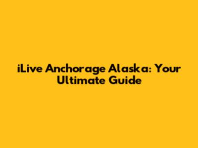 iLive Anchorage Alaska: Your Ultimate Guide