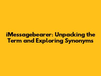 iMessagebearer: Unpacking the Term and Exploring Synonyms