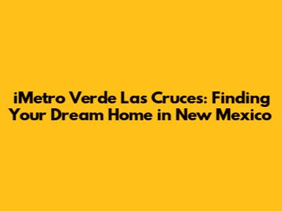 iMetro Verde Las Cruces: Finding Your Dream Home in New Mexico