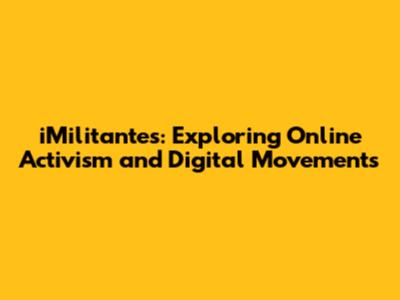 iMilitantes: Exploring Online Activism and Digital Movements