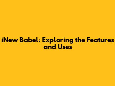iNew Babel: Exploring the Features and Uses