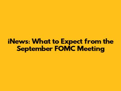 iNews: What to Expect from the September FOMC Meeting