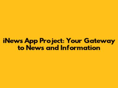 iNews App Project: Your Gateway to News and Information