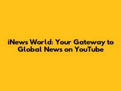 iNews World: Your Gateway to Global News on YouTube
